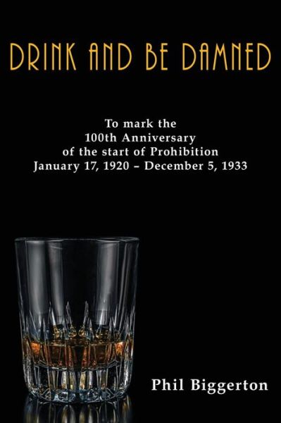 Cover for Phil Biggerton · Drink and be Damned: To mark the 100th anniversary of the start of Prohibition January 17, 1920 - December 5, 1933 (Paperback Book) (2019)