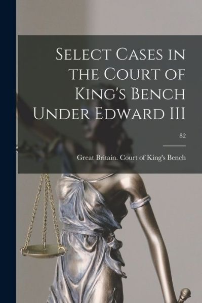 Cover for Great Britain Court of King's Bench · Select Cases in the Court of King's Bench Under Edward III; 82 (Paperback Book) (2021)