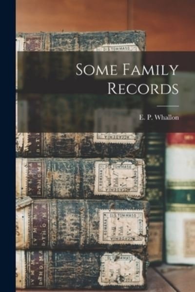 Cover for E P (Edward Payson) 1849- Whallon · Some Family Records (Paperback Bog) (2021)