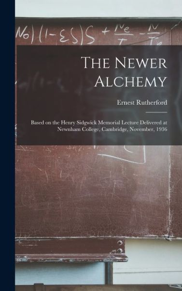 Cover for Ernest 1871-1937 Rutherford · The Newer Alchemy; Based on the Henry Sidgwick Memorial Lecture Delivered at Newnham College, Cambridge, November, 1936 (Gebundenes Buch) (2021)