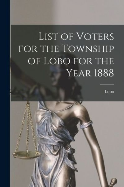 Cover for Lobo (Ont Township) · List of Voters for the Township of Lobo for the Year 1888 [microform] (Pocketbok) (2021)