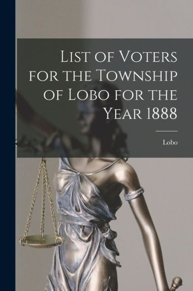 Cover for Lobo (Ont Township) · List of Voters for the Township of Lobo for the Year 1888 [microform] (Paperback Book) (2021)