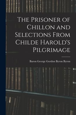 Cover for George Gordon Byron Baron Byron · The Prisoner of Chillon and Selections From Childe Harold's Pilgrimage (Pocketbok) (2021)