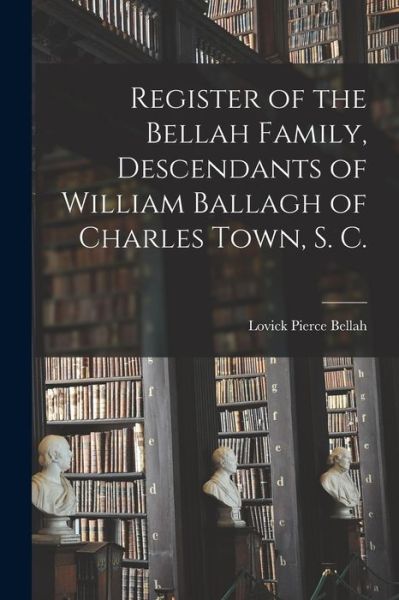 Cover for Lovick Pierce 1875- Bellah · Register of the Bellah Family, Descendants of William Ballagh of Charles Town, S. C. (Paperback Book) (2021)