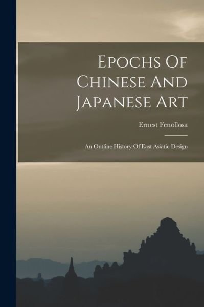 Cover for Ernest Francisco Fenollosa · Epochs of Chinese and Japanese Art (Book) (2022)