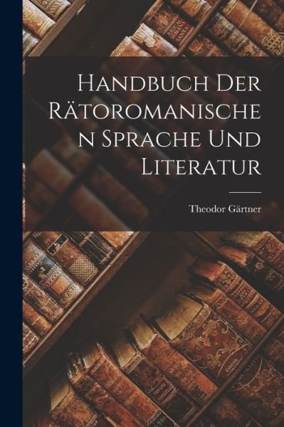 Cover for Theodor Gärtner · Handbuch der Rätoromanischen Sprache und Literatur (Bog) (2022)