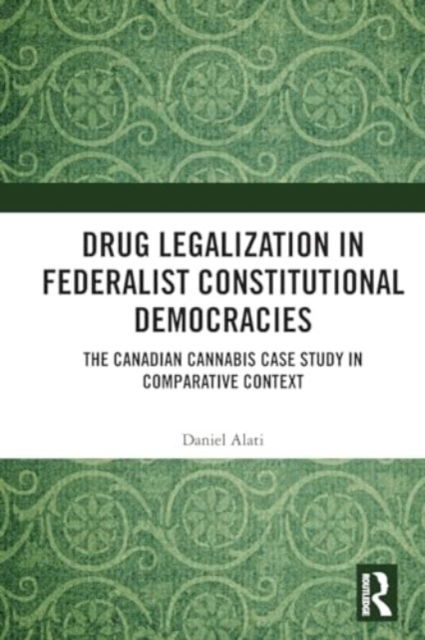 Cover for Alati, Daniel (Ryerson University, Canada) · Drug Legalization in Federalist Constitutional Democracies: The Canadian Cannabis Case Study in Comparative Context (Paperback Book) (2024)