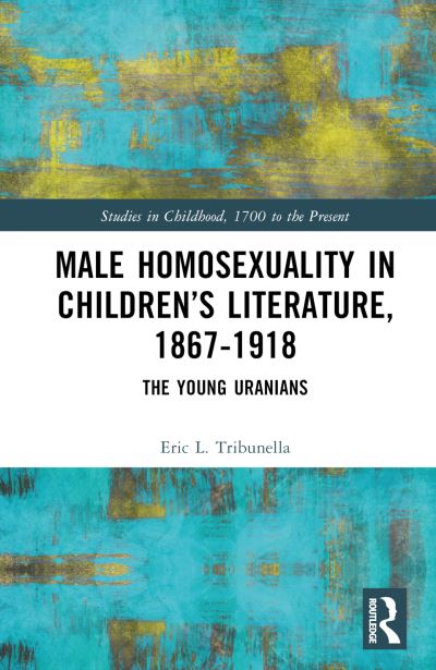 Cover for Eric L. Tribunella · Male Homosexuality in Children’s Literature, 1867–1918: The Young Uranians - Studies in Childhood, 1700 to the Present (Inbunden Bok) (2023)