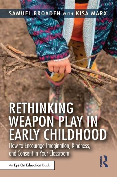 Samuel Broaden · Rethinking Weapon Play in Early Childhood: How to Encourage Imagination, Kindness, and Consent in Your Classroom (Paperback Book) (2024)