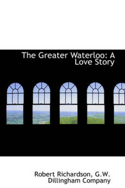 Cover for Robert Richardson · The Greater Waterloo: a Love Story (Paperback Book) (2009)