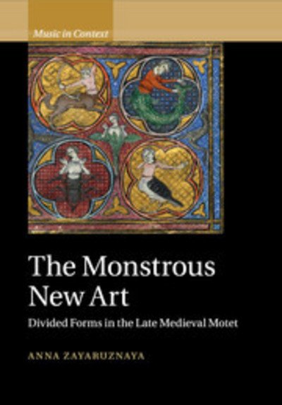 Cover for Zayaruznaya, Anna (Yale University, Connecticut) · The Monstrous New Art: Divided Forms in the Late Medieval Motet - Music in Context (Pocketbok) (2018)