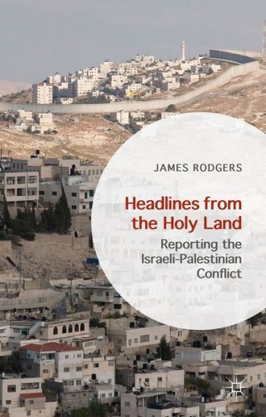 Cover for James Rodgers · Headlines from the Holy Land: Reporting the Israeli-Palestinian Conflict (Hardcover Book) [1st ed. 2015 edition] (2015)