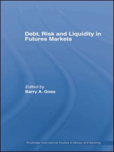 Cover for Goss, Barry (Monash University, Australia) · Debt, Risk and Liquidity in Futures Markets - Routledge International Studies in Money and Banking (Paperback Book) (2014)