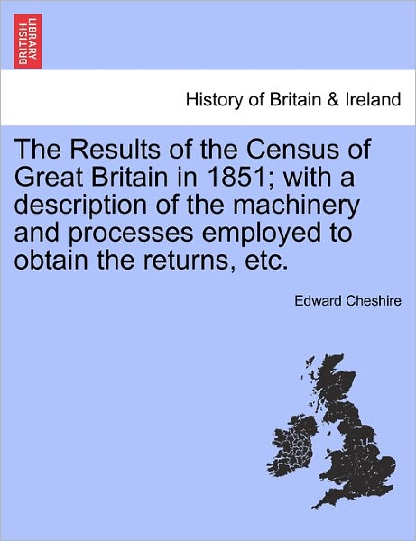 Cover for Edward Cheshire · The Results of the Census of Great Britain in 1851; with a Description of the Machinery and Processes Employed to Obtain the Returns, Etc. (Paperback Book) (2011)