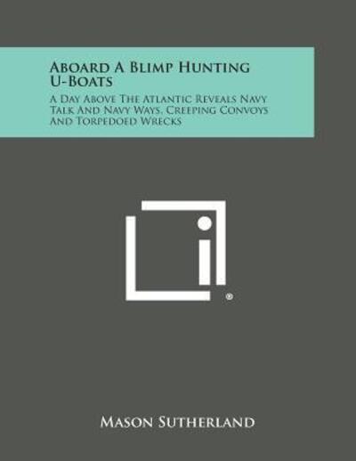 Cover for Mason Sutherland · Aboard a Blimp Hunting U-boats: a Day Above the Atlantic Reveals Navy Talk and Navy Ways, Creeping Convoys and Torpedoed Wrecks (Paperback Book) (2013)