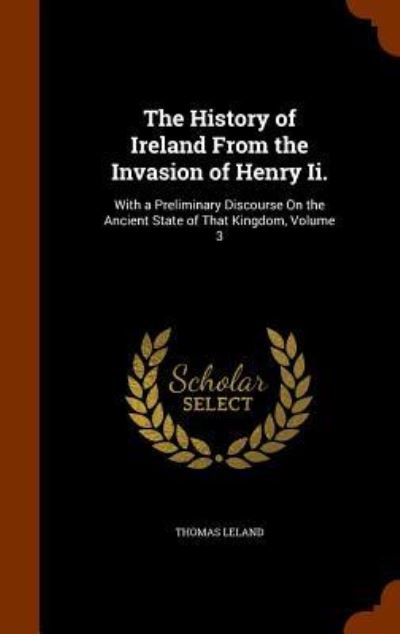 Cover for Thomas Leland · The History of Ireland from the Invasion of Henry II. (Hardcover Book) (2015)