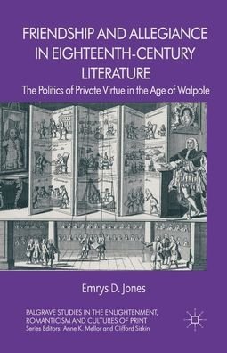 Cover for Emrys Jones · Friendship and Allegiance in Eighteenth-Century Literature: The Politics of Private Virtue in the Age of Walpole - Palgrave Studies in the Enlightenment, Romanticism and Cultures of Print (Paperback Book) [1st ed. 2013 edition] (2013)