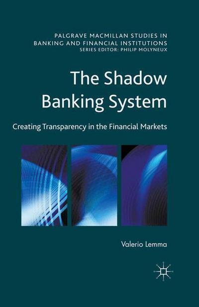 Cover for Valerio Lemma · The Shadow Banking System: Creating Transparency in the Financial Markets - Palgrave Macmillan Studies in Banking and Financial Institutions (Paperback Book) [1st ed. 2016 edition] (2017)