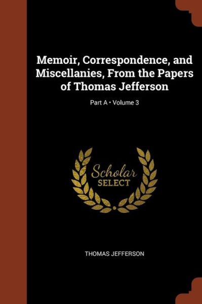 Cover for Thomas Jefferson · Memoir, Correspondence, and Miscellanies, From the Papers of Thomas Jefferson; Volume 3; Part A (Paperback Book) (2017)