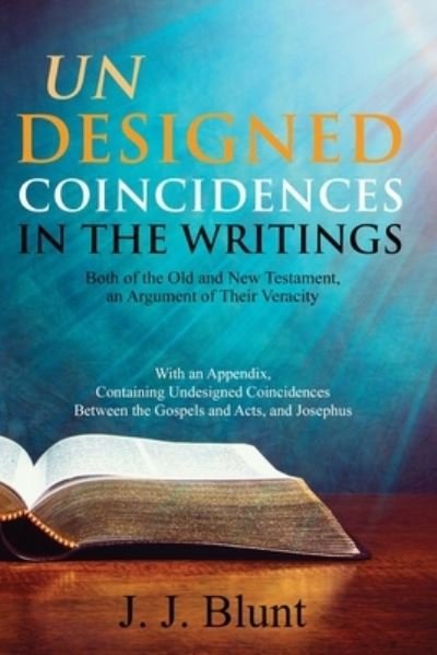Cover for J J Blunt · Undesigned Coincidences in the Writings Both of the Old and New Testament, an Argument of Their Veracity: With an Appendix, Containing Undesigned Coincidences Between the Gospels and Acts, and Josephus (Paperback Book) (2021)