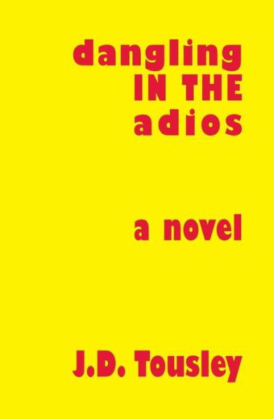 Dangling in the Adios - J D Tousley - Books - Booksurge Publishing - 9781419602122 - March 1, 2005