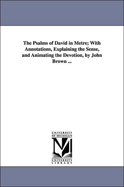 Cover for John Brown · The Psalms of David in Metre; with Annotations, Explaining the Sense, and Animating the Devotion, by John Brown ... (Paperback Book) (2006)