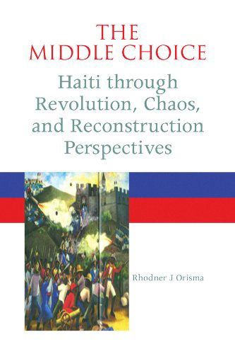 Cover for Rhodner J Orisma · The Middle Choice: Haiti Through Revolution, Chaos, and Reconstruction Perspectives (Paperback Book) (2009)