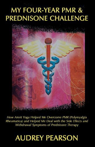 Cover for Audrey Pearson · My Four-year Pmr &amp; Prednisone Challenge: How Amrit Yoga Helped Me Overcome Pmr (Polymyalgia Rheumatica) and Helped Me Deal with the Side Effects and Withdrawal Symptoms of Prednisone Therapy (Paperback Book) (2009)