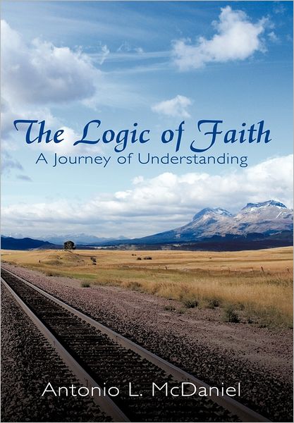 Cover for Antonio L Mcdaniel · The Logic of Faith: a Journey of Understanding (Hardcover Book) (2011)