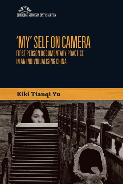 'My' Self on Camera: First Person Documentary Practice in an Individualising China - Edinburgh Studies in East Asian Film - Kiki Tianqi Yu - Livres - Edinburgh University Press - 9781474474122 - 31 août 2020