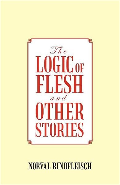 Cover for Norval Rindfleisch · The Logic of Flesh and Other Stories (Paperback Book) (2012)
