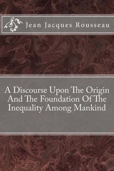 A Discourse Upon the Origin and the Foundation of the Inequality Among Mankind - Jean Jacques Rousseau - Bücher - Createspace - 9781482662122 - 28. Februar 2013