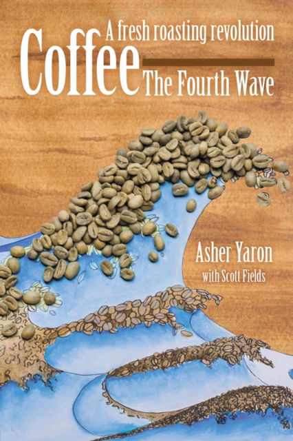 Cover for Asher Yaron · Coffee - The Fourth Wave : A fresh roasting revolution (Paperback Book) (2018)