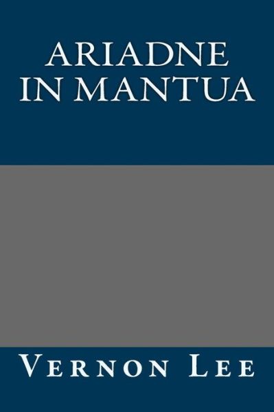 Ariadne in Mantua - Vernon Lee - Books - Createspace - 9781490566122 - June 28, 2013