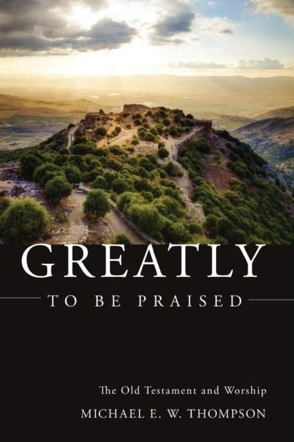 Cover for Michael E. W. Thompson · Greatly to be Praised : The Old Testament and Worship (Paperback Book) (2016)