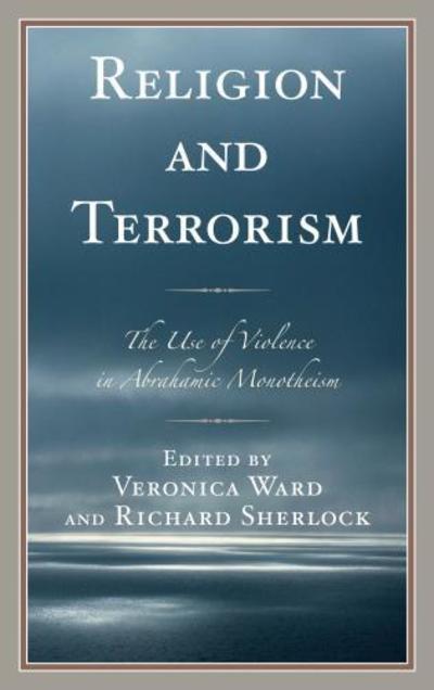 Religion and Terrorism: The Use of Violence in Abrahamic Monotheism - Veronica Ward - Books - Bloomsbury Publishing Plc - 9781498557122 - March 27, 2017