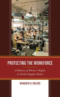 Protecting the Workforce: A Defense of Workers’ Rights in Global Supply Chains - Marquita R. Walker - Bøker - Lexington Books - 9781498599122 - 15. mars 2021