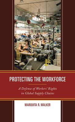 Protecting the Workforce: A Defense of Workers’ Rights in Global Supply Chains - Marquita R. Walker - Books - Bloomsbury Publishing Plc - 9781498599122 - July 6, 2021