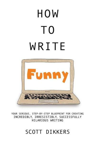 Cover for Scott Dikkers · How to Write Funny: Your Serious, Step-by-step Blueprint for Creating Incredibly, Irresistibly, Successfully Hilarious Writing (Paperback Book) (2014)