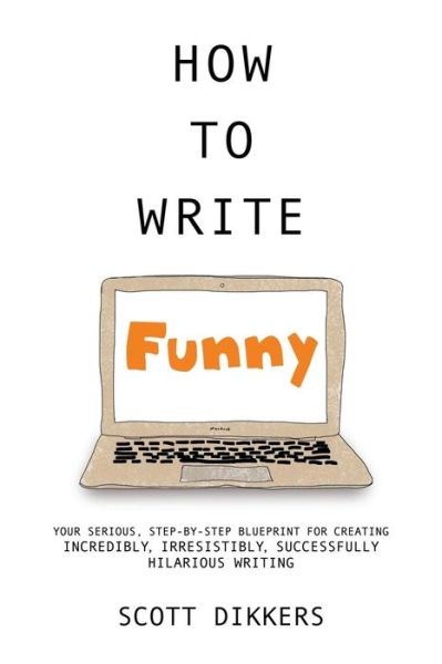 Cover for Scott Dikkers · How to Write Funny: Your Serious, Step-by-step Blueprint for Creating Incredibly, Irresistibly, Successfully Hilarious Writing (Paperback Bog) (2014)