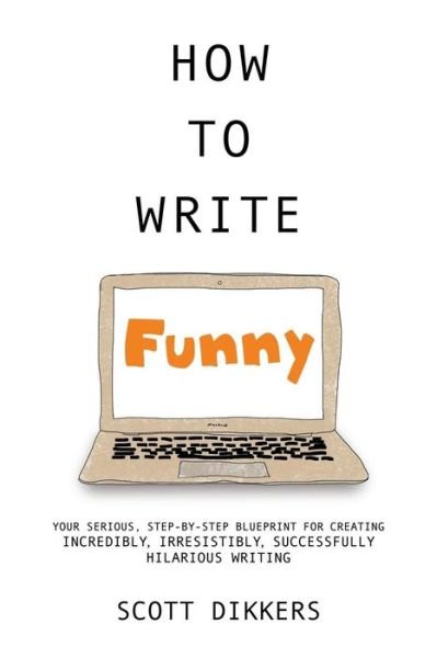 Cover for Scott Dikkers · How to Write Funny: Your Serious, Step-by-step Blueprint for Creating Incredibly, Irresistibly, Successfully Hilarious Writing (Pocketbok) (2014)