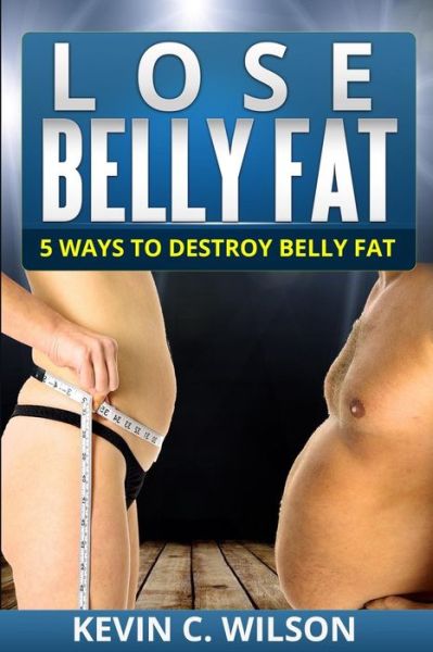 Cover for Kevin C Wilson · Lose Belly Fat: 5 Ways to Destroy Belly Fat (Paperback Book) (2014)