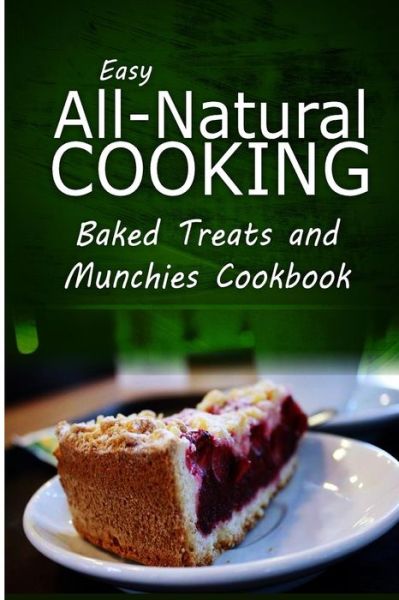 Cover for Easy All-natural Cooking · Easy All-natural Cooking - Baked Treats and Munchies Cookbook: Easy Healthy Recipes Made with Natural Ingredients (Pocketbok) (2014)