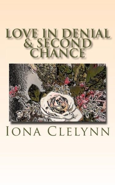 Love in Denial & Second Chance: Did They Marry for the Wrong Reasons? & He Could Not Forgive Her, and She Could Not Forgive Herself. - Iona Clelynn - Książki - Createspace - 9781511896122 - 25 kwietnia 2015