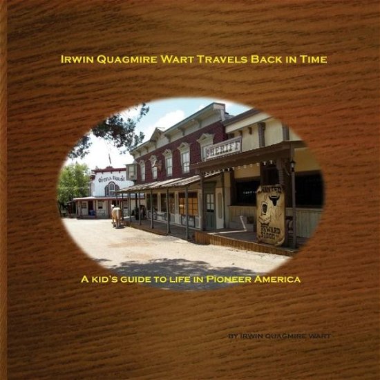 Irwin Quagmire Wart Travels Back in Time: a Kid's Guide to Life in Pioneer America - Irwin Quagmire Wart - Bøger - Createspace - 9781515111122 - 16. juli 2015