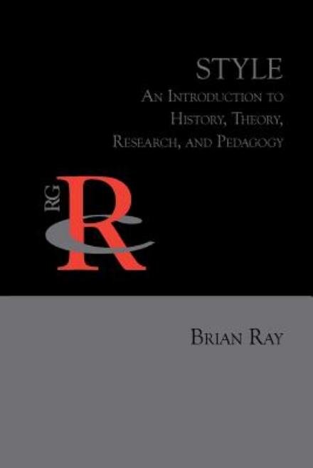 Style: an Introduction to History, Theory, Research, and Pedagogy - Brian Ray - Books - Parlor Press - 9781602356122 - November 29, 2014