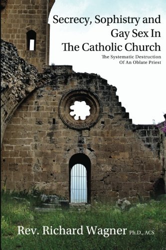 Cover for Richard Wagner Ph.d. Acs · Secrecy, Sophistry and Gay Sex in the Catholic Church: the Systematic Destruction of an Oblate Priest (Paperback Book) (2012)
