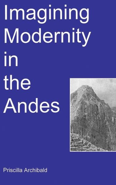 Cover for Priscilla Archibald · Imagining Modernity in the Andes (Hardcover Book) (2011)