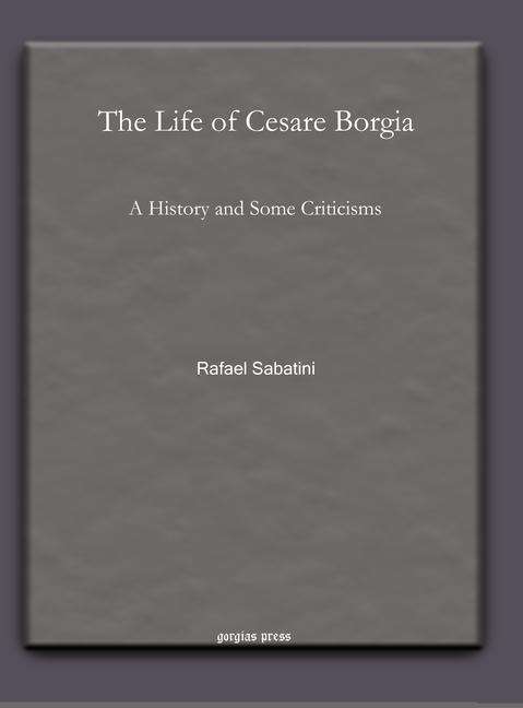 The Life of Cesare Borgia: A History and Some Criticisms - Rafael Sabatini - Książki - Gorgias Press - 9781617194122 - 4 stycznia 2011