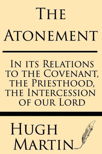 The Atonement: in Its Relations to the Covenant, the Priesthood, the Intercession - Hugh Martin - Boeken - Windham Press - 9781628451122 - 24 juli 2013